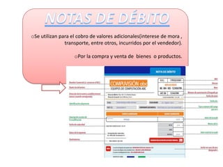 oSe utilizan para el cobro de valores adicionales(interese de mora ,
               transporte, entre otros, incurridos por el vendedor).

                   oPor la compra y venta de bienes o productos.
 