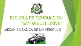 ESCUELA DE CONDUCCION
“SAN MIGUEL DRIVE”
MECÁNICA BÁSICA DE UN VEHICULO
 