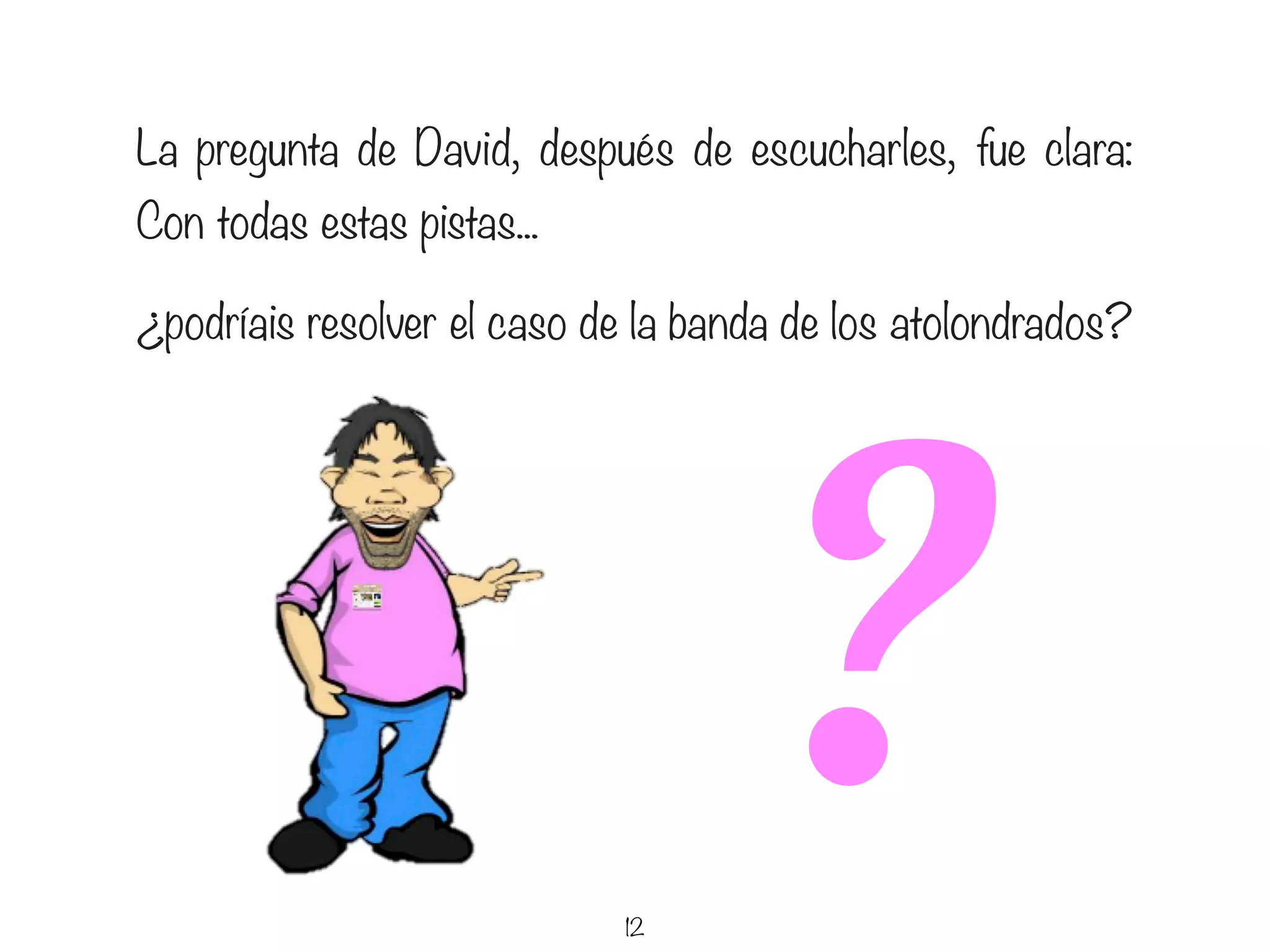 12
La pregunta de David, después de escucharles, fue clara:
Con todas estas pistas...
¿podríais resolver el caso de la banda de los atolondrados?
?
 