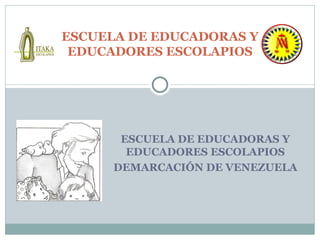 ESCUELA DE EDUCADORAS Y
 EDUCADORES ESCOLAPIOS




       ESCUELA DE EDUCADORAS Y
        EDUCADORES ESCOLAPIOS
      DEMARCACIÓN DE VENEZUELA
 
