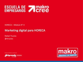 Marketing	digital	para	HORECA
Rafael	Trucíos
@rtrucios
HORECA	– Módulo	N° 4
 
