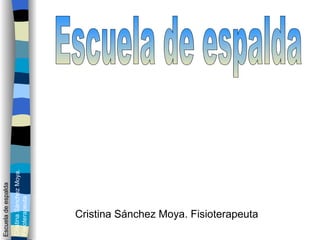 Cristina Sánchez Moya. Fisioterapeuta Escuela de espalda Escuela de espalda Cristina Sánchez Moya. Fisioterapeuta 