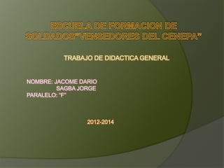 TRABAJO DE DIDACTICA GENERAL
NOMBRE: JACOME DARIO
SAGBA JORGE
PARALELO: “F”
2012-2014
 