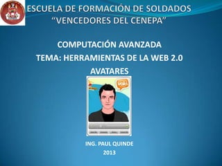 COMPUTACIÓN AVANZADA
TEMA: HERRAMIENTAS DE LA WEB 2.0
AVATARES
ING. PAUL QUINDE
2013
 