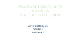 ESCUELA DE FORMACION DE
SOLDADOS
VENCEDORES DEL CENEPA
ASPT: MOROCHO JHON
PARALELO: P
COMPANIA: 3
 