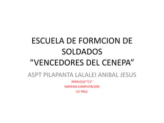 ESCUELA DE FORMCION DE
       SOLDADOS
“VENCEDORES DEL CENEPA”
ASPT PILAPANTA LALALEI ANIBAL JESUS
              PARALELO “C1”
           MATERIA COMPUTACION
                 LIC PAUL
 