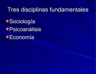 Tres disciplinas fundamentales Sociología Psicoanálisis Economía 