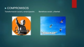  COMPROMISOS
Transformación social y emancipación. Beneficios social y libertad.
 