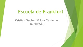 Escuela de Frankfurt
Cristian Dubban Villota Cárdenas
148103540
 