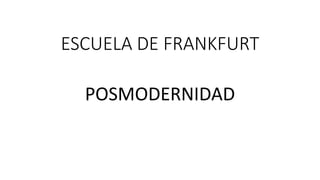 ESCUELA DE FRANKFURT
POSMODERNIDAD
 