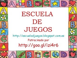 ESCUELA
DE
JUEGOS
http://escueladjuegos.blogspot.com.es
Patrocinado por
http://goo.gl/izi4r6
 