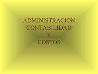 ADMINISTRACION
CONTABILIDAD
Y
COSTOS
 