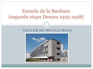 TALLER DE METALURGIA
Escuela de la Bauhaus
(segunda etapa Dessau 1925-1928)
 