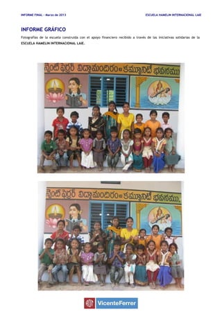 INFORME FINAL – Marzo de 2013 ESCUELA HAMELIN INTERNACIONAL LAIE
INFORME GRÁFICO
Fotografías de la escuela construida con el apoyo financiero recibido a través de las iniciativas solidarias de la
ESCUELA HAMELIN INTERNACIONAL LAIE.
 