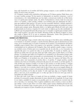 haya sido bautizado en el nombre del Señor; porque respecto a esto también ha dicho el
    Señor: No deis lo santo a los perros.
    10. Y después, cuando estéis satisfechos, dad gracias así: Te damos gracias, Padre Santo, por
    tu santo nombre, porque Tú has puesto tu tabernáculo en nuestros corazones, y por el
    conocimiento y fe e inmortalidad que nos has dado a conocer por medio de tu Hijo Jesús;
    tuya es la gloria para siempre jamás. Tú, Señor Todopoderoso, creaste todas las cosas por
    amor a tu nombre, y diste comida y bebida a los hombres para que disfrutaran de ellas, y
    para que pudieran darte gracias a Ti; pero nos has concedido alimento y bebida espiritual y
    vida eterna por medio de tu Hijo. Ante todo, te damos gracias porque eres poderoso; tuya es
    la gloria para siempre jamás. Recuerda, Señor, a tu Iglesia para librarla de todo mal y para
    perfeccionarla en el amor; y recogerla de los cuatro vientos -tu Iglesia que ha sido santificada- en
    tu Reino que has preparado para ella; porque tuyo es el poder y la gloria para siempre jamás.
    Que venga la gracia y que pase este mundo. Hosanna al Dios de David. Si alguno es santo,
    que venga; si alguno no lo es, que se arrepienta. Maranatha. Amén. Pero permitid a los
    profetas que ofrezcan acción de gracias tanto como deseen.
SOBRE LOS PROFETAS:
    11. A todo aquel que venga y enseñe todas estas cosas que se han dicho antes, recibidle; pero
    si el maestro es él mismo corrupto y enseña doctrina diferente para la destrucción de estas
    cosas, no le escuchéis; pero si es para el aumento de la justicia y el conocimiento del Señor,
    recibidle como al Señor. Pero, con respecto a los apóstoles y profetas, obrad con ellos en
    conformidad con la ordenanza del Evangelio. Que todo apóstol, cuando venga a vosotros,
    sea recibido como el Señor; pero no se quedará más de un solo día, o, sí es necesario, un
    segundo día; pero si se queda tres días, es un profeta falso. Y cuando se marche, que el
    apóstol no reciba otra cosa que pan, hasta que halle cobijo; pero si pide dinero, es un falso
    profeta. Y al profeta que hable en el Espíritu no lo probaréis ni lo discerniréis; porque todo
    pecado será perdonado, pero este pecado no será perdonado. No obstante, no todo el que
    habla en el Espíritu es un profeta, sino sólo el que tiene los caminos del Señor. Por sus
    caminos, pues, será reconocido el profeta falso y el profeta. Y ningún profeta, cuando
    ordenare una mesa en el Espíritu, comerá de ella; pues de otro modo es un falso profeta. Y
    todo profeta que enseñe la verdad, si no hace lo que enseña, es un falso profeta. Y ningún
    profeta aprobado y hallado verdadero, que hace algo como un misterio externo típico de la
    Iglesia, y, con todo, no os enseña a hacer todo lo que él hace, que no sea juzgado delante de
    vosotros; porque tiene su juicio en la presencia de Dios; porque de la misma manera también
    hicieron los profetas en los días de antaño. Y todo aquel que diga en el Espíritu: Dadme
    plata u otra cosa, no le escuchéis; pero si os dice que deis en favor de otros que están en
    necesidad, que nadie le juzgue.
    12. Pero que todo el que venga en el nombre del Señor sea recibido; y luego, cuando le hayáis
    probado, le conoceréis, porque discerniréis la mano derecha de la izquierda. Si el que viene
    es un viajero, ayudadle en cuanto os sea posible; pero no se quedará con vosotros más de
    dos o tres días, si es necesario. Pero si quiere establecerse entre vosotros, si tiene un oficio,
    que trabaje y coma su pan. Pero si no tiene oficio, según vuestra sabiduría proveed de que
    viva como un cristiano entre vosotros, pero no en la ociosidad. Si no hace esto, es que está
    traficando con respecto a Cristo. Guardaos de estos hombres.




                                                                                                   114
 