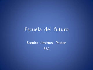 Escuela del futuro
Samira Jiménez Pastor
5ºA

 