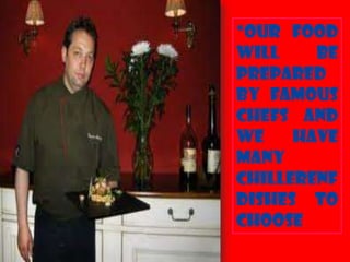 *our food
will
be
prepared
by famous
chefs and
we
have
many
chillerenf
dishes to
choose

 