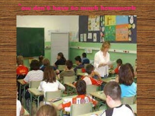 *we don’t have to much homework

 