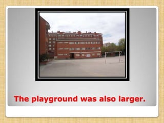 The playground was also larger.

 