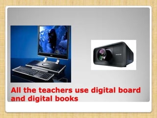 All the teachers use digital board
and digital books

 