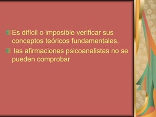 Es difícil o imposible verificar sus
conceptos teóricos fundamentales.
 las afirmaciones psicoanalistas no se
pueden comprobar
 