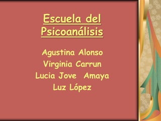 Escuela del
 Psicoanálisis
 Agustina Alonso
  Virginia Carrun
Lucia Jove Amaya
     Luz López
 