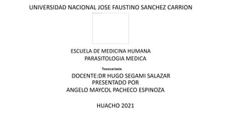 ESCUELA DE MEDICINA HUMANA
UNIVERSIDAD NACIONAL JOSE FAUSTINO SANCHEZ CARRION
PARASITOLOGIA MEDICA
Toxocariasis
HUACHO 2021
ANGELO MAYCOL PACHECO ESPINOZA
PRESENTADO POR
DOCENTE:DR HUGO SEGAMI SALAZAR
 