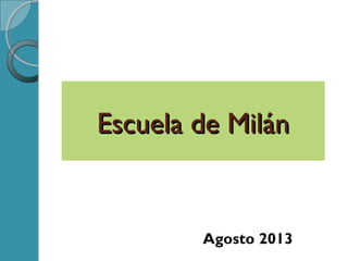 Escuela de MilánEscuela de Milán
Agosto 2013
 