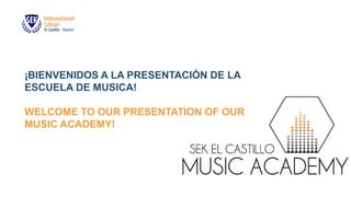 SEK EL CASTILLO MUSIC SCHOOL
¡BIENVENIDOS A LA PRESENTACIÓN DE LA
ESCUELA DE MUSICA!
WELCOME TO OUR PRESENTATION OF OUR
MUSIC ACADEMY!
 