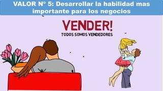 VALOR Nº 5: Desarrollar la habilidad mas
importante para los negocios
 