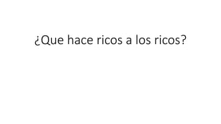 ¿Que hace ricos a los ricos?
 
