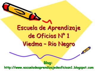 Escuela de Aprendizaje de Oficios N° 1 Viedma – Rio Negro Blog:   http://www.escueladeaprendizajedeoficiosn1.blogspot.com 