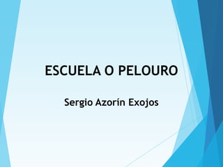 ESCUELA O PELOURO
Sergio Azorín Exojos
 