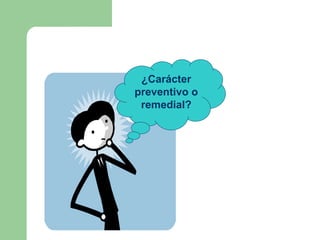 ¿Carácter
preventivo o
 remedial?
 