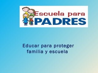 Educar para proteger
 familia y escuela
 