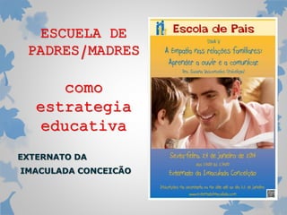 ESCUELA DE
PADRES/MADRES

como
estrategia
educativa
EXTERNATO DA
IMACULADA CONCEICÃO

 