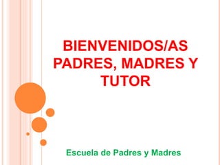BIENVENIDOS/AS
PADRES, MADRES Y
TUTOR
Escuela de Padres y Madres
 