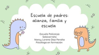 Escuela de padres:
alianza, familia y
escuela
Escuela Policarpa
Salavarrieta
Nancy Lorena Diaz Peralta
Psicóloga en formación
 