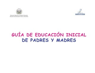 GUÍA DE EDUCACIÓN INICIALGUÍA DE EDUCACIÓN INICIAL
DE PADRES Y MADRESDE PADRES Y MADRES
Dirección Nacional de Gestión Educativa
Dirección de Educación Inicial y Parvularia
 