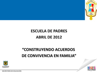 ESCUELA DE PADRES
      ABRIL DE 2012

“CONSTRUYENDO ACUERDOS
DE CONVIVENCIA EN FAMILIA”
 