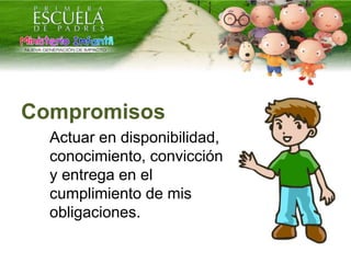 Compromisos
Actuar en disponibilidad,
conocimiento, convicción
y entrega en el
cumplimiento de mis
obligaciones.
 