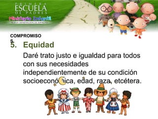 5. Equidad
Daré trato justo e igualdad para todos
con sus necesidades
independientemente de su condición
socioeconómica, edad, raza, etcétera.
COMPROMISO
S
 