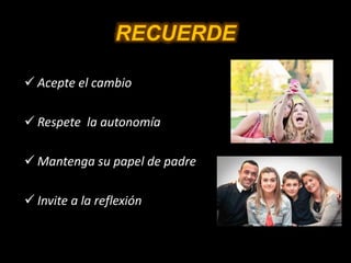 RECUERDE
 Acepte el cambio
 Respete la autonomía
 Mantenga su papel de padre
 Invite a la reflexión
 