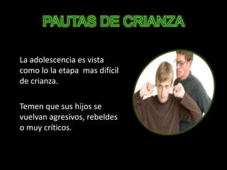 La adolescencia es vista
como lo la etapa mas difícil
de crianza.
Temen que sus hijos se
vuelvan agresivos, rebeldes
o muy críticos.
 