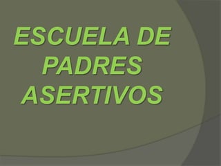 ESCUELA DE
  PADRES
ASERTIVOS
 