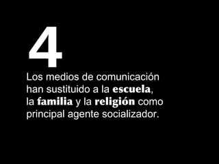 Los medios de comunicación
han sustituido a la escuela,
la familia y la religión como
principal agente socializador.
4
 