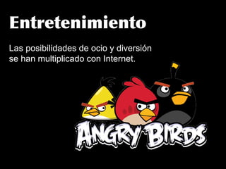 Entretenimiento
Las posibilidades de ocio y diversión
se han multiplicado con Internet.
 