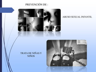 PREVENCIÓN DE :
ABUSO SEXUAL INFANTIL
TRATA DE NIÑAS Y
NIÑOS
 