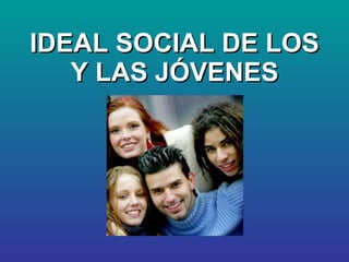 IDEAL SOCIAL DE LOS Y LAS JÓVENES 