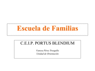 Escuela de Familias C.E.I.P. PORTUS BLENDIUM Vanesa Pérez Tresgallo Unidad de Orientación 